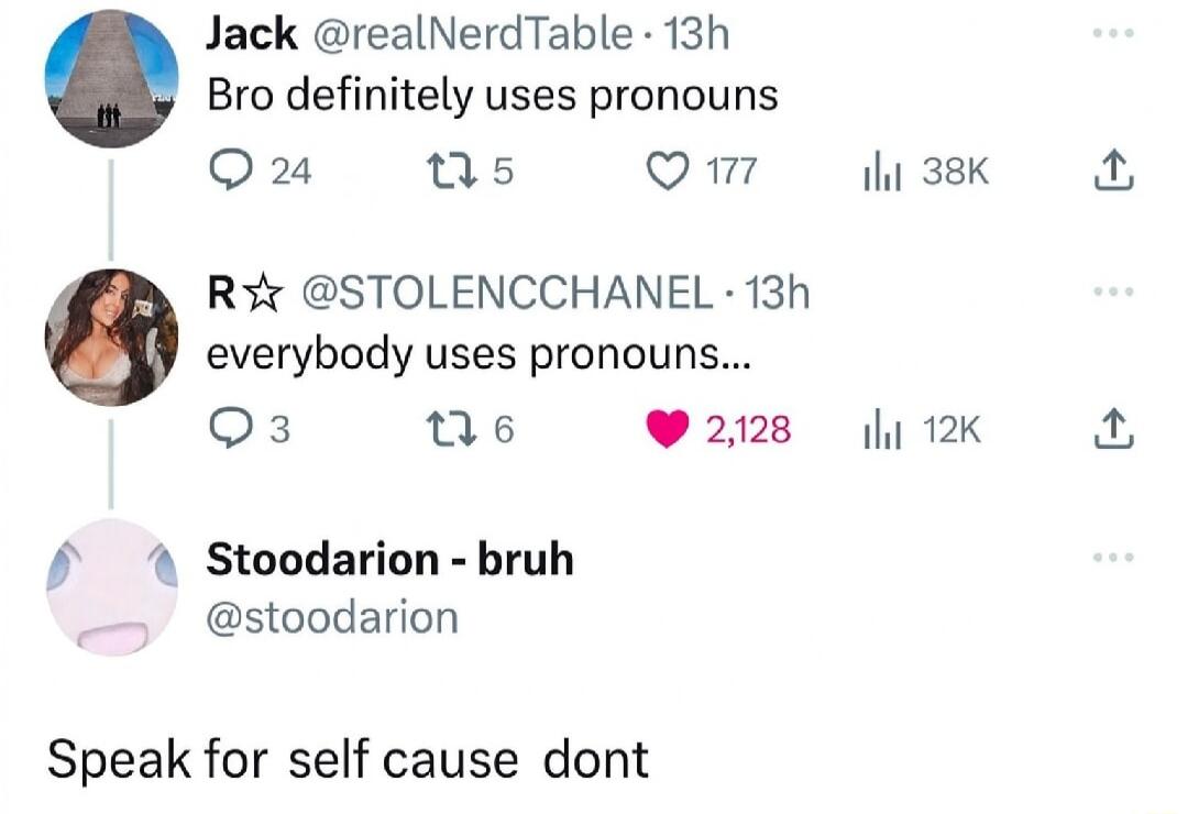 Bro definitely uses pronouns
everybody uses pronouns...
Speak for self cause dont