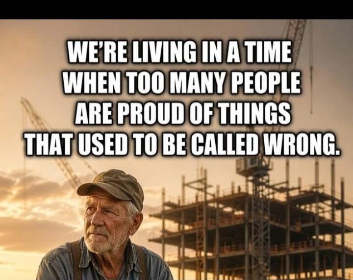 WE'RE LIVING IN A TIME WHEN TOO MANY PEOPLE ARE PROUD OF THINGS THAT USED TO BE CALLED WRONG.