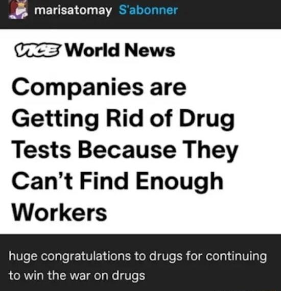marisatomay Sabonner World News Companies are Getting Rid of Drug Tests Because They Cant Find Enough Workers huge congratulations to drugs for continuing LRV R QR TR T e Ve