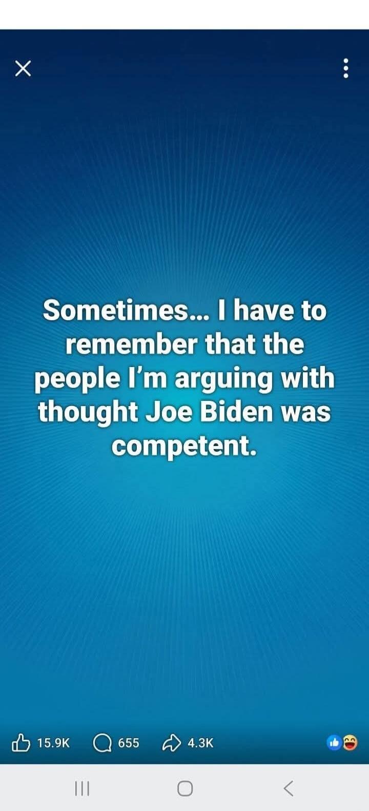 Sometimes... I have to remember that the people I'm arguing with thought Joe Biden was competent.