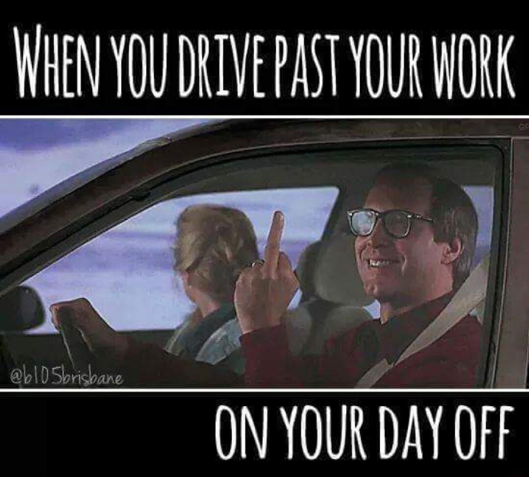 WAEAY YO0 DRIVEPASTYOUR WORK Zal ON YOUR DAY OFF