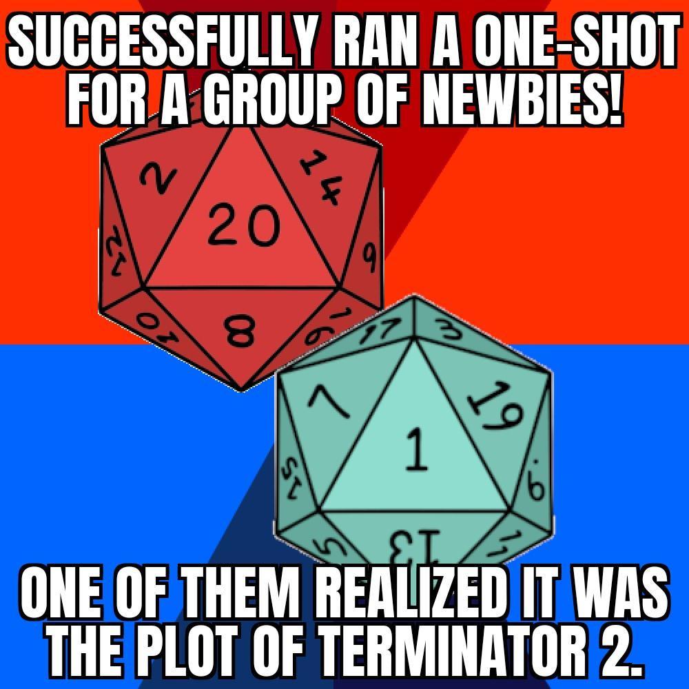 SUCCESSFULLY RAN A ONE SHOT FORA GROUP OF NEWBIES l QAJ ONE OF THEM REALIZED IT WAS THEPLOT OF TERMINATOR 2