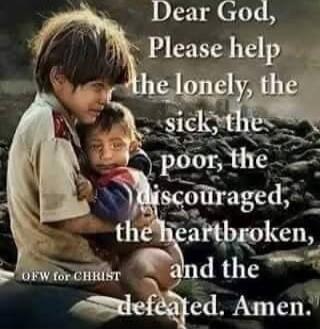 Dear God, Please help the lonely, the sick, the poor, the discouraged, the heartbroken, and the defeated. Amen.