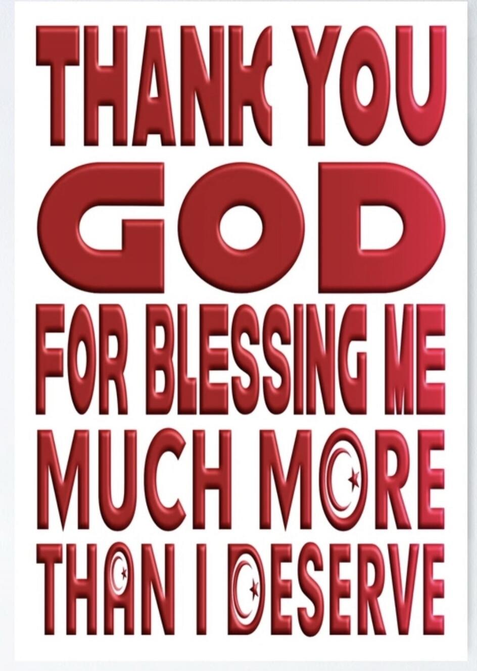 THANK YOU GOD FOR BLESSING ME MUCH MORE THAN I DESERVE