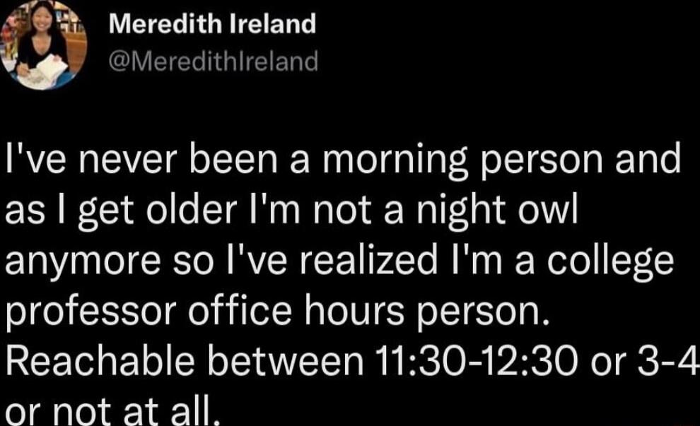 i Meredith Ireland CLVETER TGIE RN Ive never been a morning person and as get older Im not a night owl NN RVEREEEIr2Te B Ny Roelel F15Y professor office hours person Reachable between 1130 1230 or 3 4 or not at all