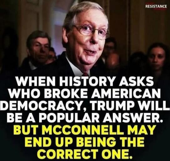 WHEN HISTORY ASKS WHO BROKE AMERICAN DEMOCRACY, TRUMP WILL BE A POPULAR ANSWER. BUT MCCONNELL MAY END UP BEING THE CORRECT ONE.