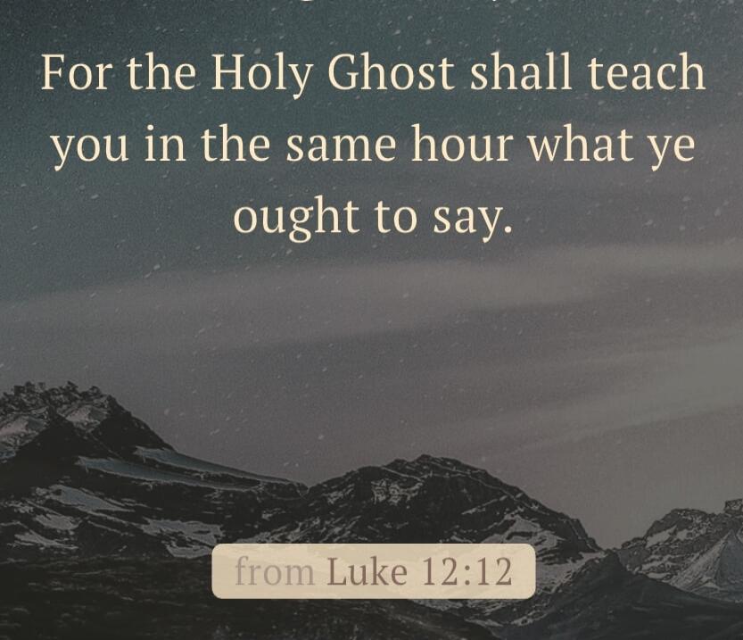 For the Holy Ghost shall teach you in the same hour what ye ought to say. from Luke 12:12