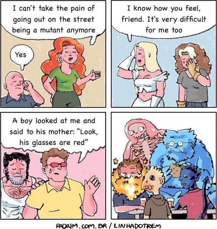 I cant fake the pain of going out on the street X e being a mutant uw I know how you feel friend Its very difficult A boy looked at me and said to his mother Look his glasses are red BROAIM _ oM PR LINHADOTREM