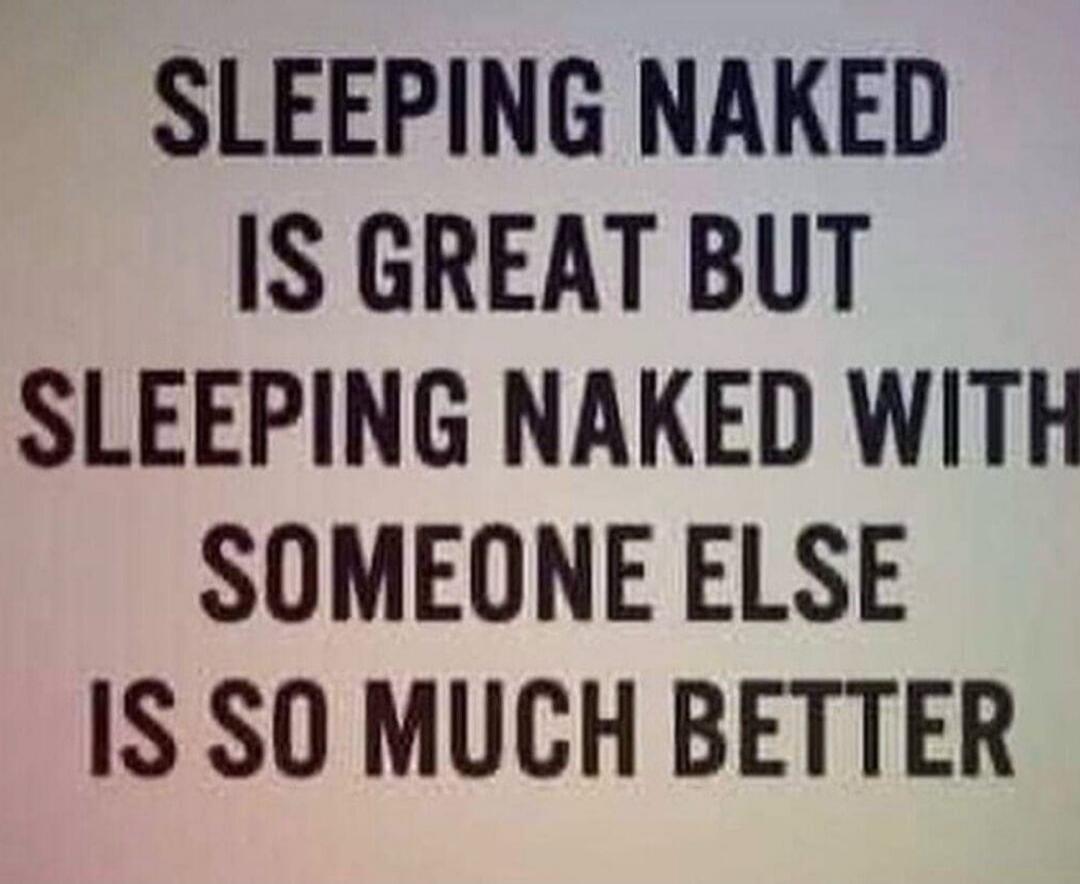 SLEEPING NAKED IS GREAT BUT SLEEPING NAKED WITH SOMEONE ELSE IS SO MUCH BETTER