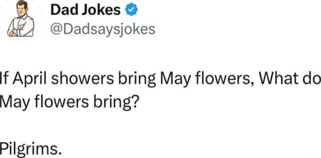 Dad Jokes Dadsaysjokes f April showers bring May flowers What do May flowers bring Pilgrims