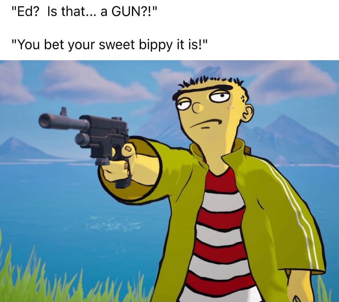 Ed? Is that... a GUN?!
You bet your sweet bippy it is!