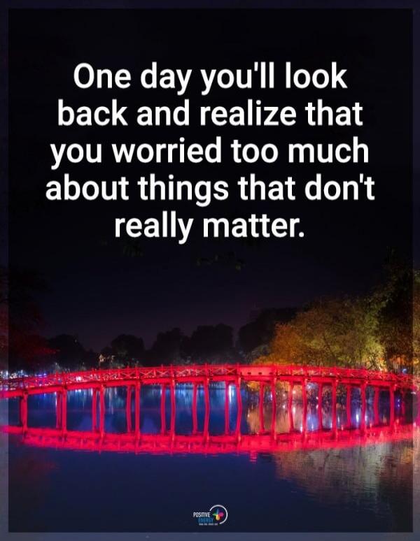 One day you'll look back and realize that you worried too much about things that don't really matter.