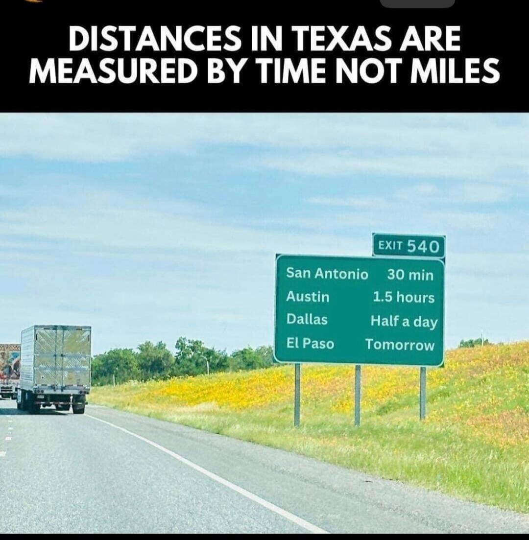 DISTANCES IN TEXAS ARE MEASURED BY TIME NOT MILES. EXIT 540. San Antonio 30 min, Austin 1.5 hours, Dallas Half a day, El Paso Tomorrow.