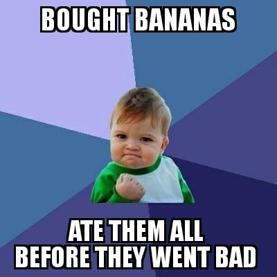 BOUGHTBANANAS ATE THEM ALL BEFORE THEY WENT BAD