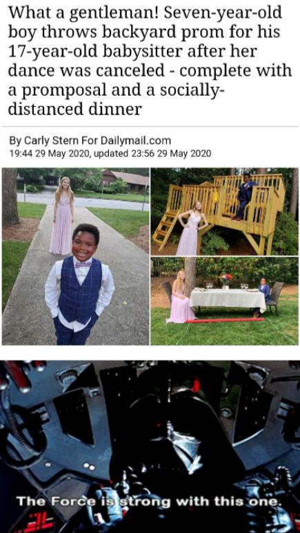 What a gentleman Seven year old boy throws backyard prom for his 17 year old babysitter after her dance was canceled complete with a promposal and a socially distanced dinner By Carly Stem For Dailymailcom 1944 29 May 2020 updated 2356 29 May 2020 The Fortacg with this o A