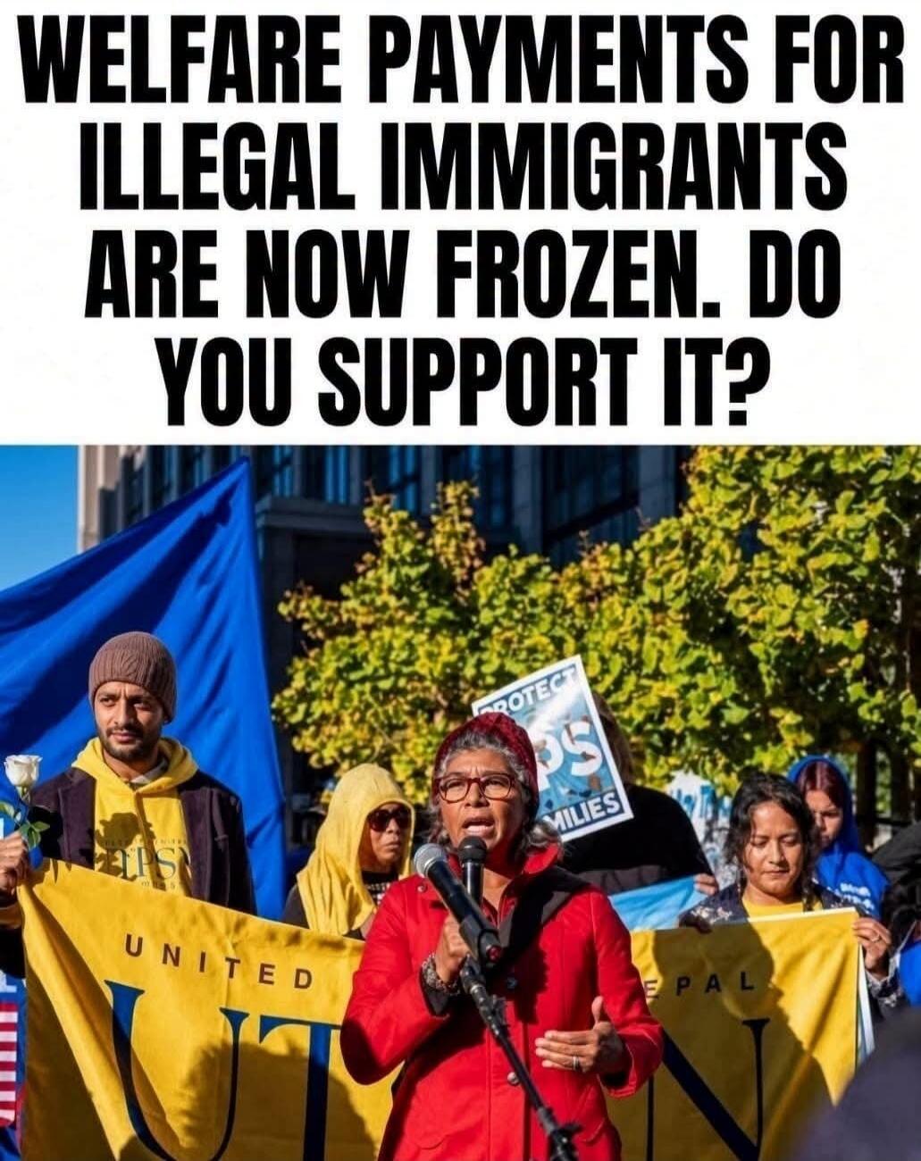 WELFARE PAYMENTS FOR ILLEGAL IMMIGRANTS ARE NOW FROZEN. DO YOU SUPPORT IT?