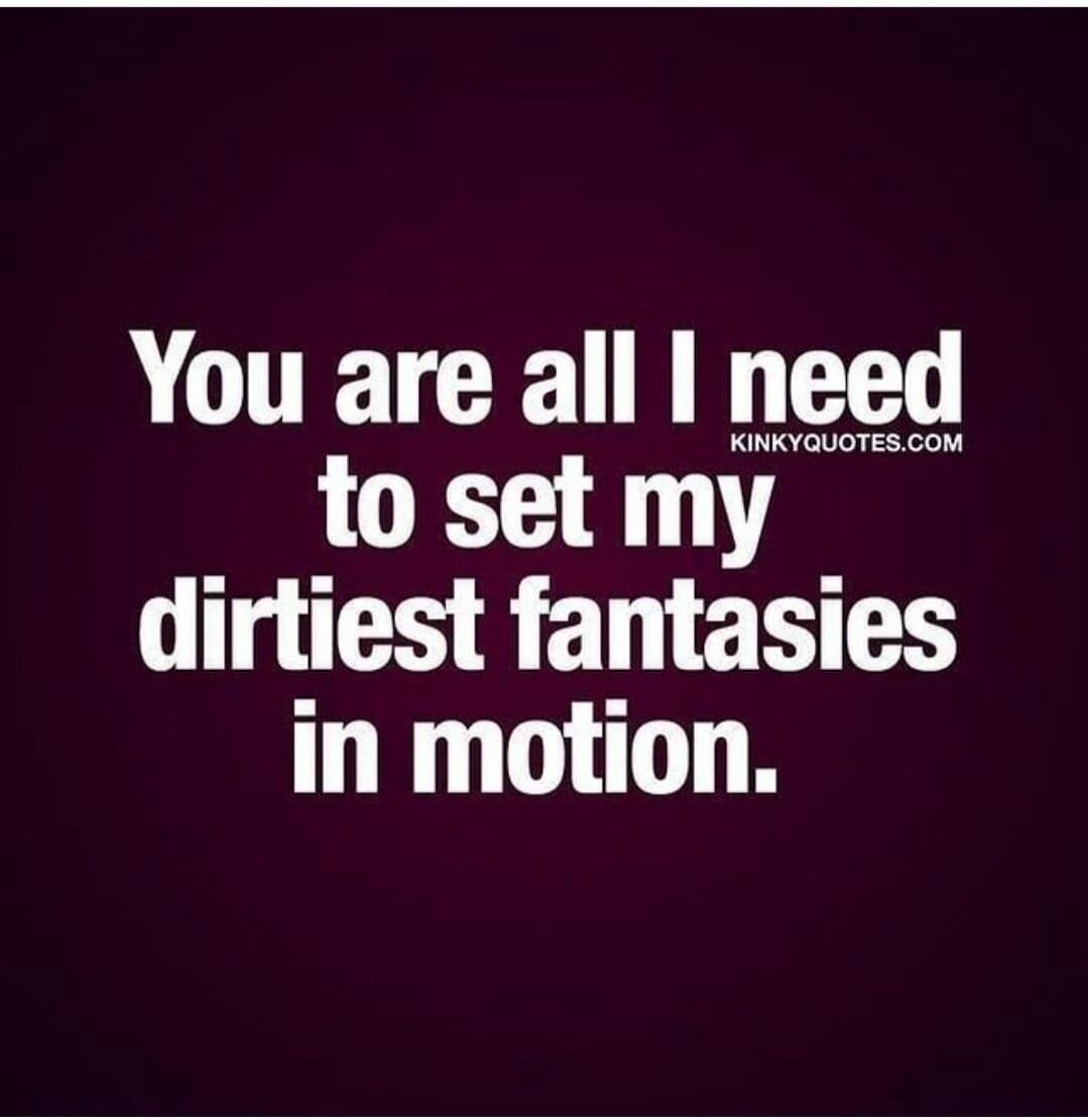 You are all I need to set my dirtiest fantasies in motion. KINKYQUOTES.COM