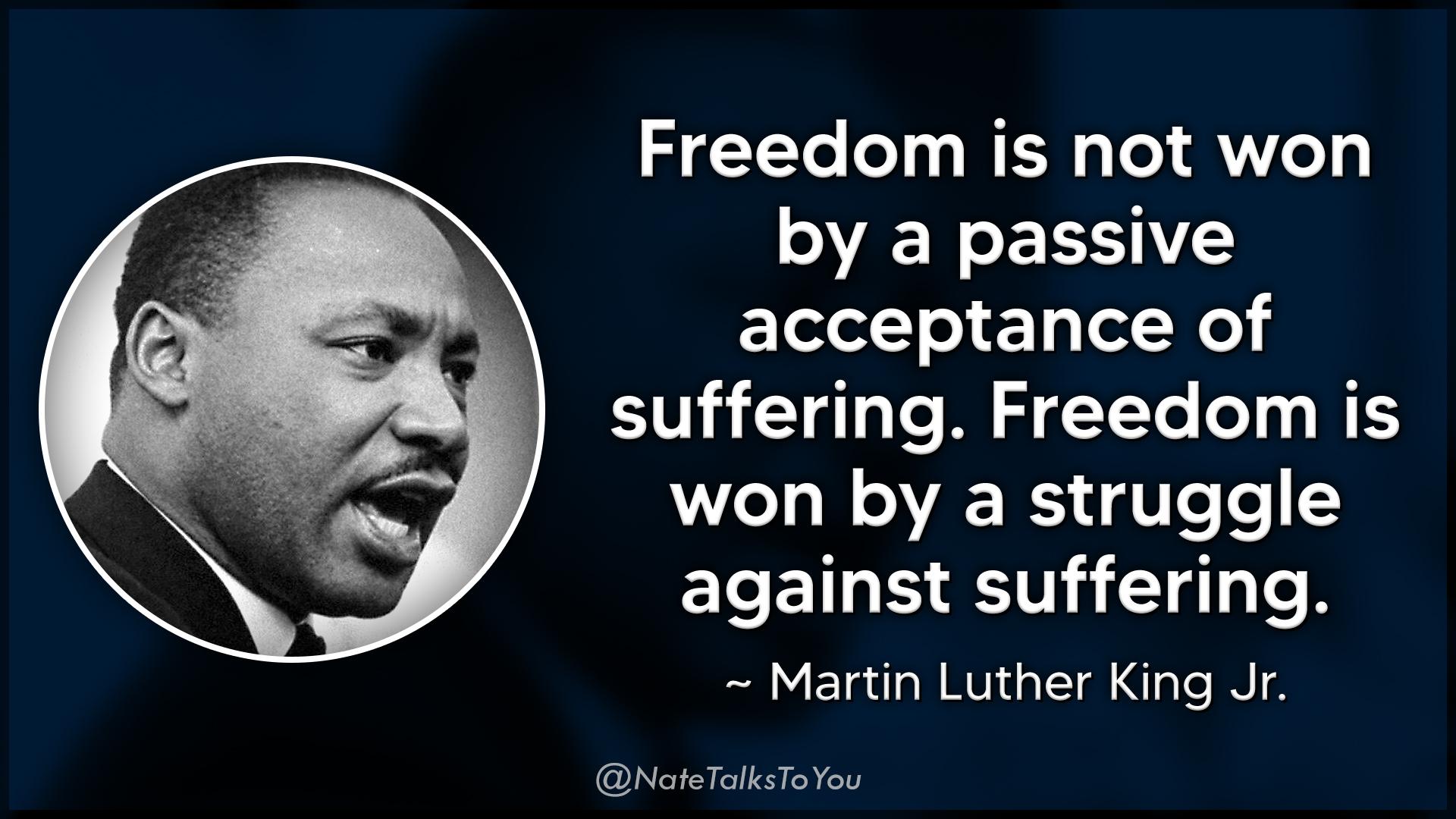 Freedom is not won by a passive acceptance of suffering Freedom is won by a struggle ELEIS IV I TR Martin Luther King Jr NoteTalksTaYou