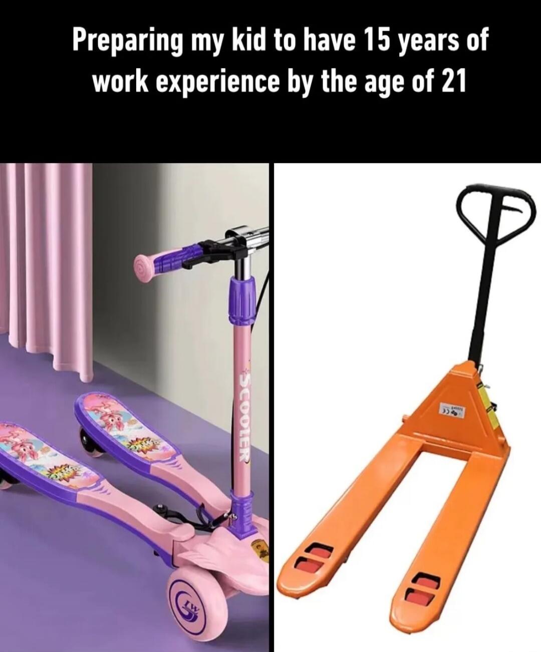 Preparing my kid to have 15 years of work experience by the age of 21. The image shows a child's scooter next to a pallet jack, humorously implying that the scooter's design prepares a child for warehouse work.