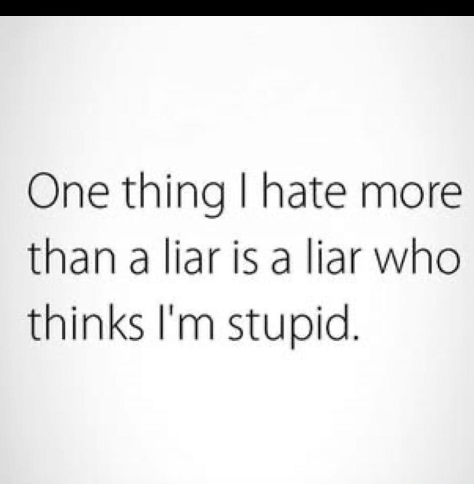 One thing I hate more than a liar is a liar who thinks I'm stupid.