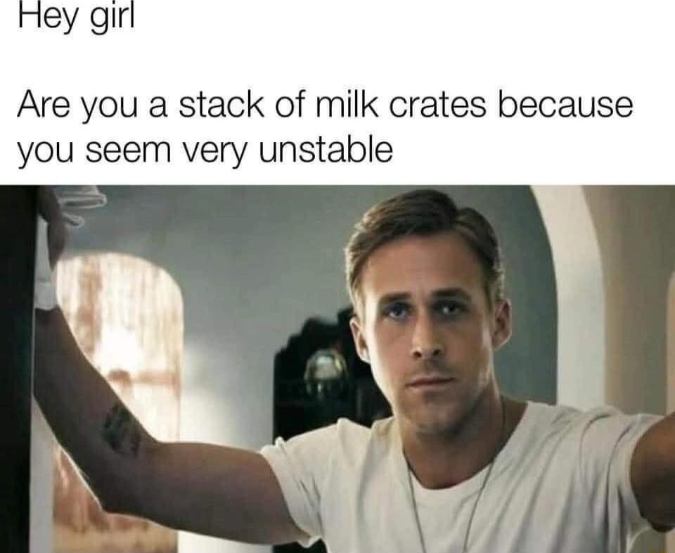 ey giri Are you a stack of milk crates because you seem very unstable