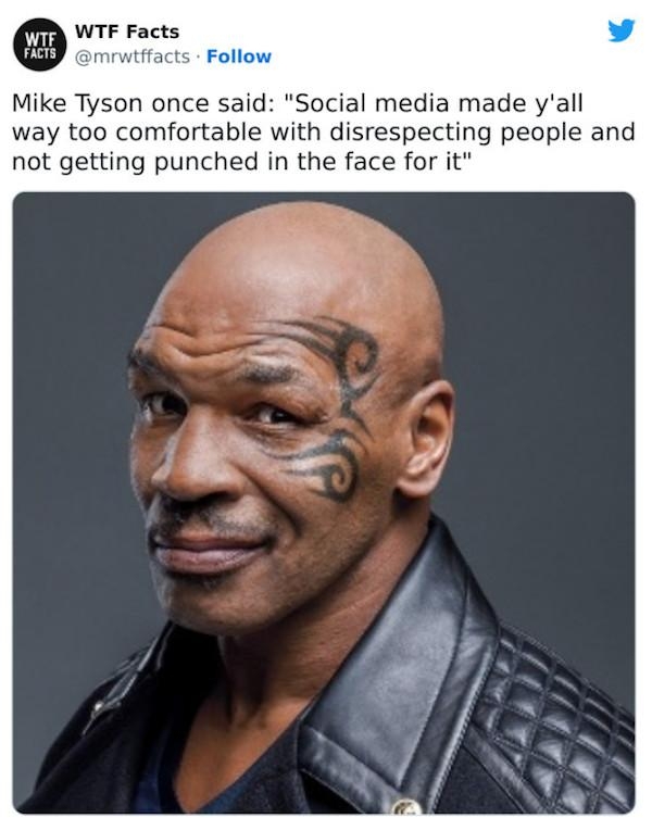 Mike Tyson once said Social media made yall way too comfortable with disrespecting people and not getting punched in the face for it