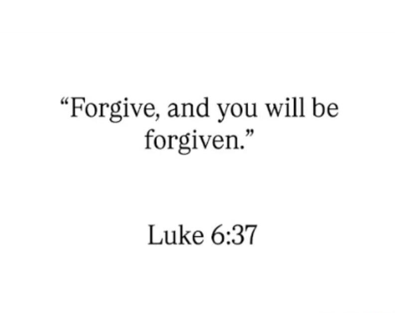 Forgive, and you will be forgiven. Luke 6:37