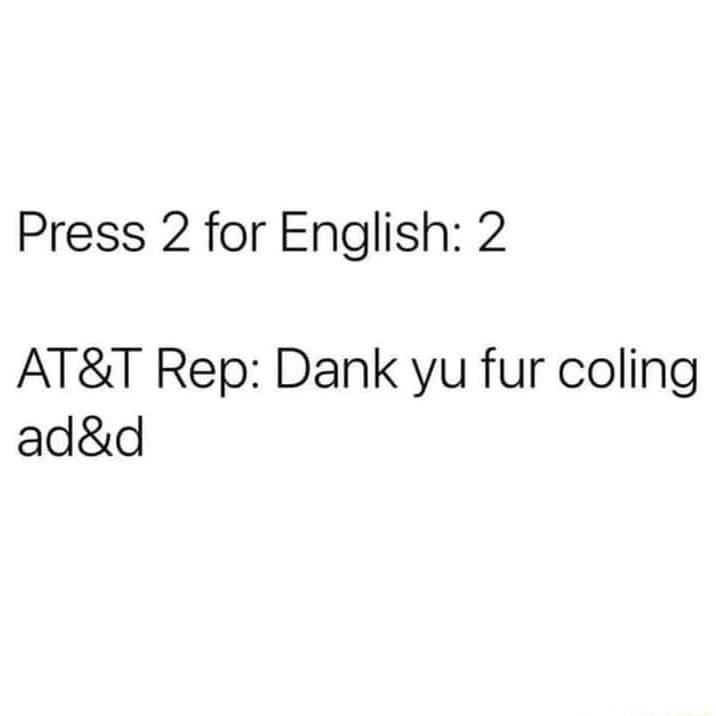 Press 2 for English 2 ATT Rep Dank yu fur coling add