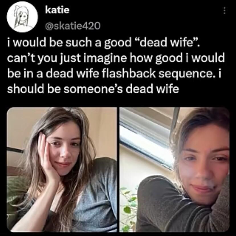 katie CH SNV iwould be such a good dead wife cant you just imagine how good i would be in a dead wife flashback sequence i should be someones dead wife