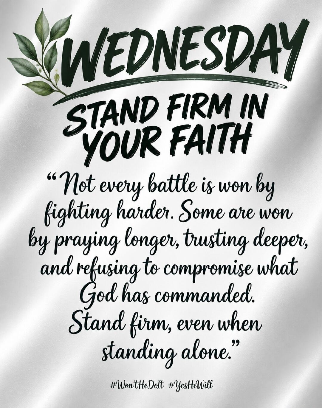 WEDNESDAY STAND FIRM IN YOUR FAITH “Not every battle is won by fighting harder. Some are won by praying longer, trusting deeper, and refusing to compromise what God has commanded. Stand firm, even when standing alone.” #Won'tHeDoIt #YesHeWill