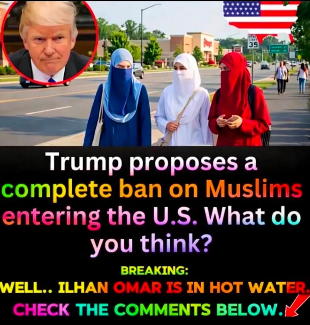 Trump proposes a complete ban on Muslims entering the U.S. What do you think? BREAKING: WELL.. ILHAN OMAR IS IN HOT WATER. CHECK THE COMMENTS BELOW.