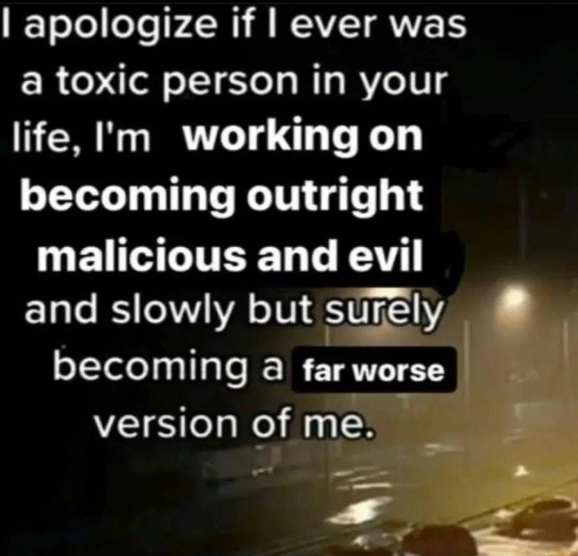 T eToleTe FZN I A RAVTANETS a toxic person in your life m working on becoming outright L ETTGTITERET L R and slowly but stitely becoming a far worse version of me A