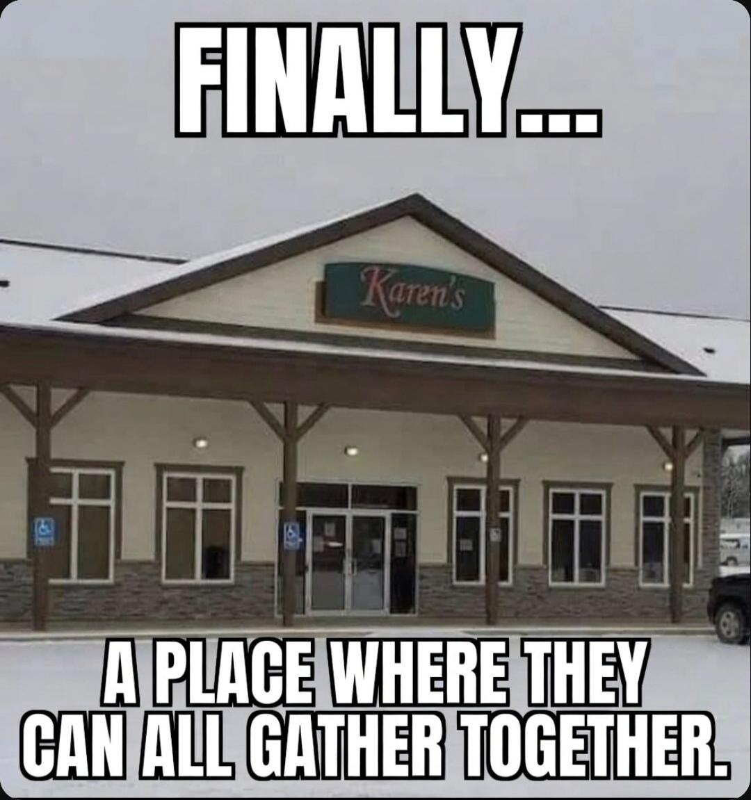 FINALLY... Karen's A PLACE WHERE THEY CAN ALL GATHER TOGETHER.