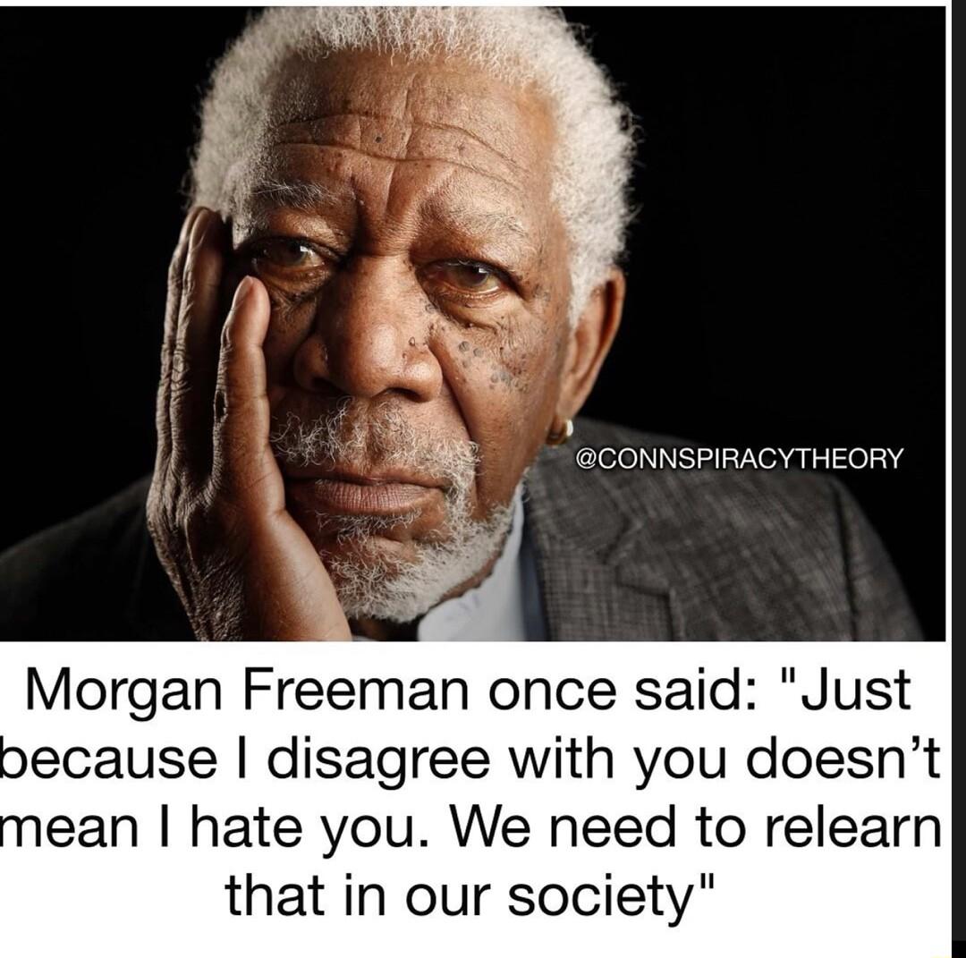 CONNSPIRACYTHEORY Morgan Freeman once said Just because disagree with you doesnt ean hate you We need to relearn that in our society