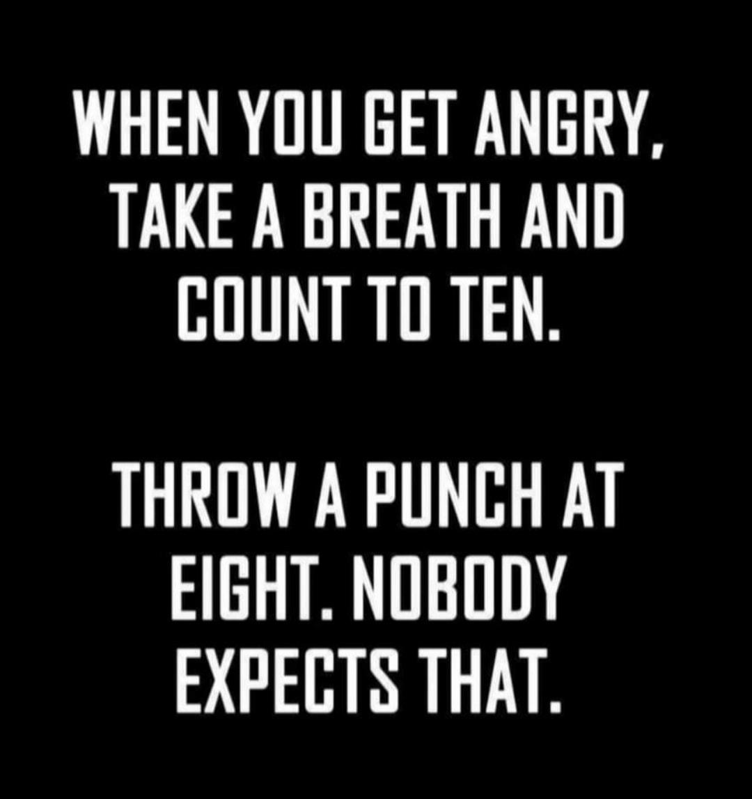 WHEN YOU GET ANGRY TAKE A BREATH AND HITLINIIRAR THROW A PUNCH AT EIGHT NOBODY EXPECTS THAT