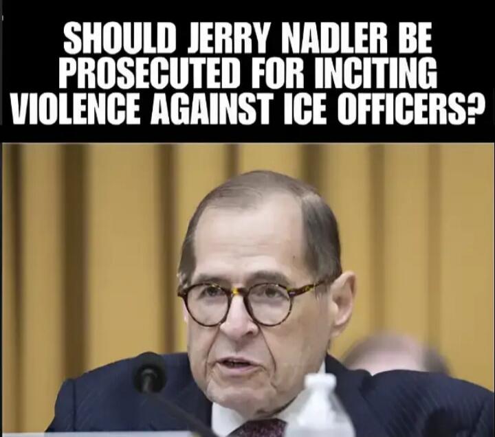 SHOULD JERRY NADLER BE PROSECUTED FOR INCITING VIOLENCE AGAINST ICE OFFICERS?