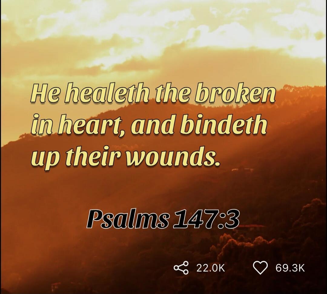 He healeth the broken in heart, and bindeth up their wounds. Psalms 147:3