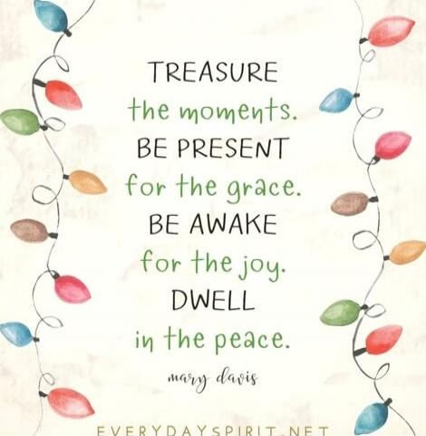 TREASURE the moments. BE PRESENT for the grace. BE AWAKE for the joy. DWELL in the peace. mary davis