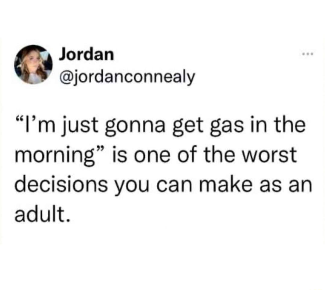 Jordan jordanconnealy Im just gonna get gas in the morning is one of the worst decisions you can make as an adult