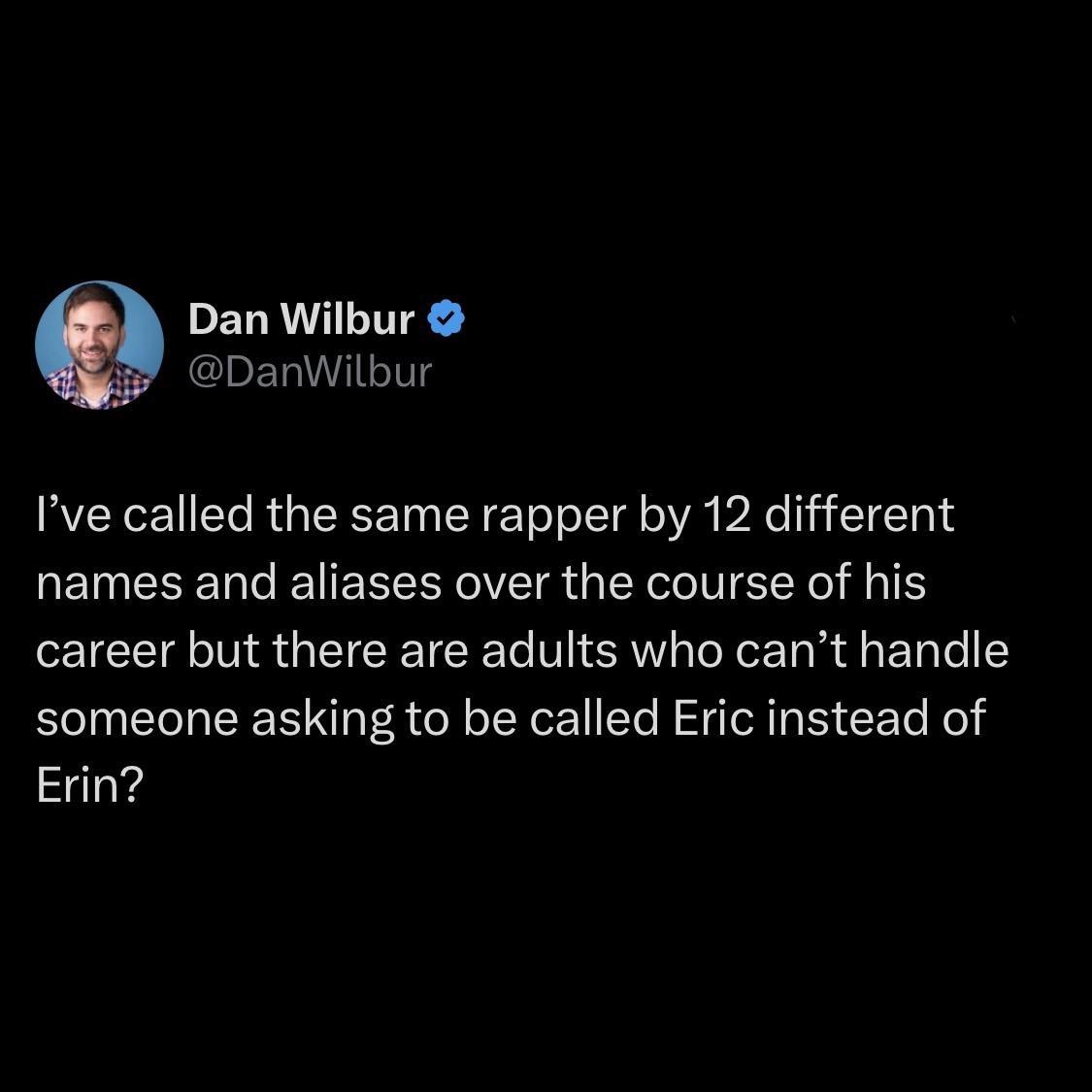 Dan Wilbur EERIIT Ive called the same rapper by 12 different names and aliases over the course of his career but there are adults who cant handle someone asking to be called Eric instead of i