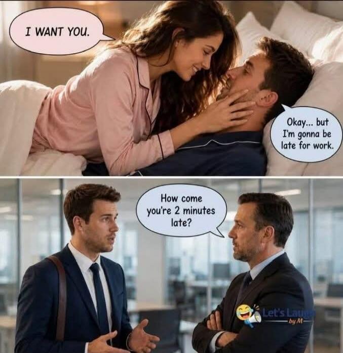 I WANT YOU. Okay... but I'm gonna be late for work. How come you're 2 minutes late?