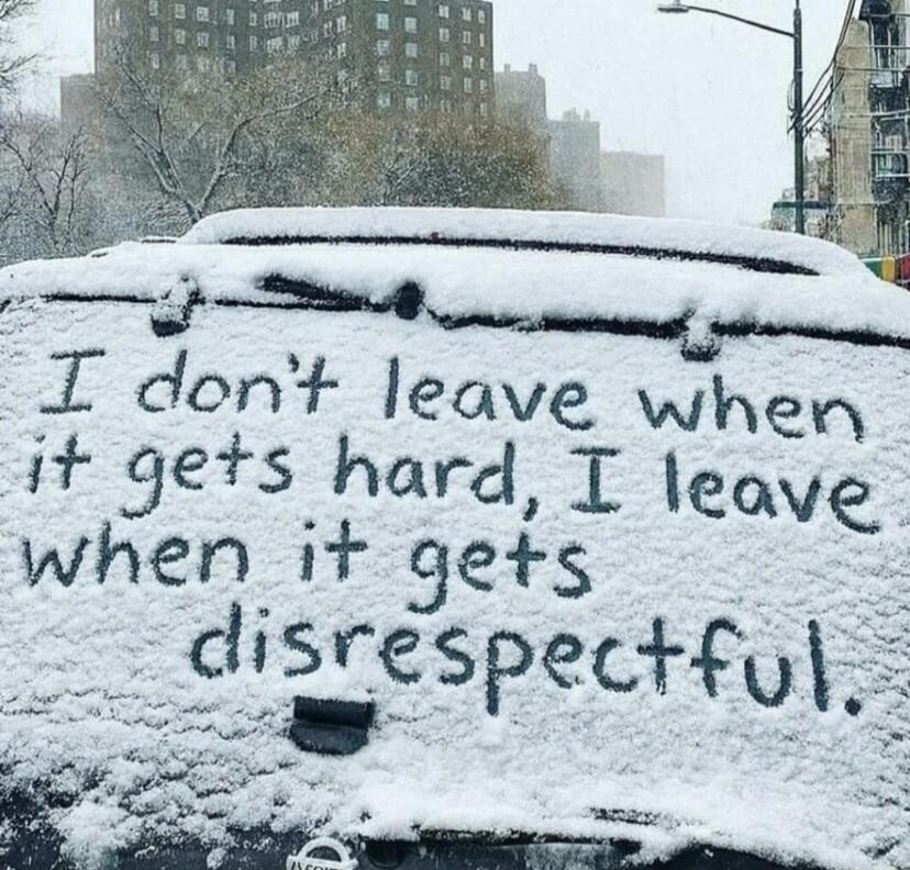 I don't leave when it gets hard, I leave when it gets disrespectful.