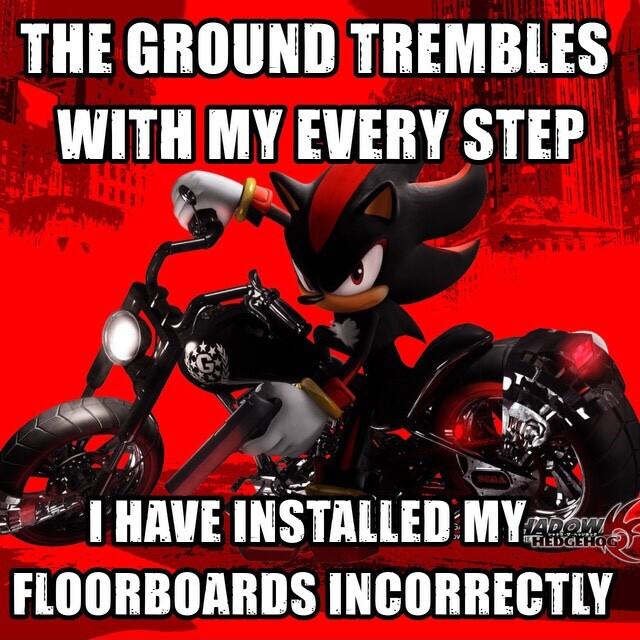 THE GROUND TREMBLES WIIII MY EVERY STEP FLOORBOARDS INCORRECTLY