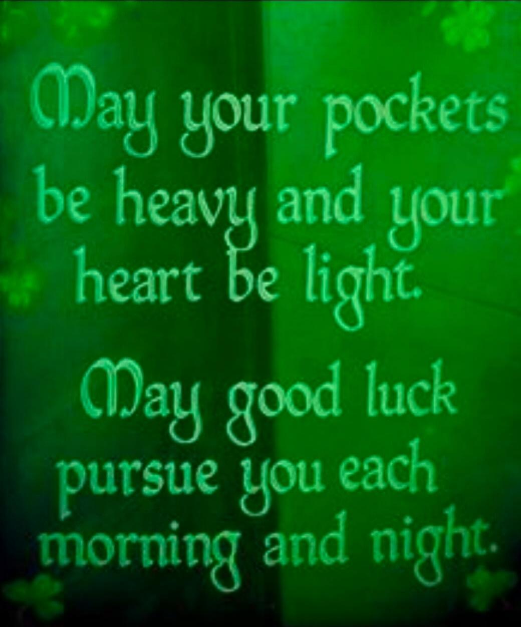 May your pockets be heavy and your heart be light. May good luck pursue you each morning and night.