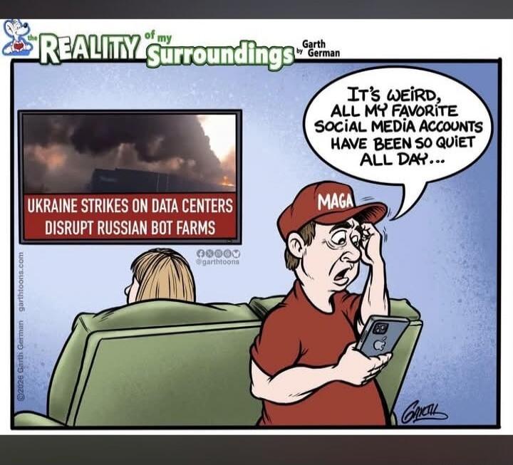 The Reality of my Surroundings by Garth German. Ukraine strikes on data centers disrupt Russian bot farms. It's weird, all my favorite social media accounts have been so quiet all day... MAGA. @garthtoons. ©2026 Garth German garthtoons.com