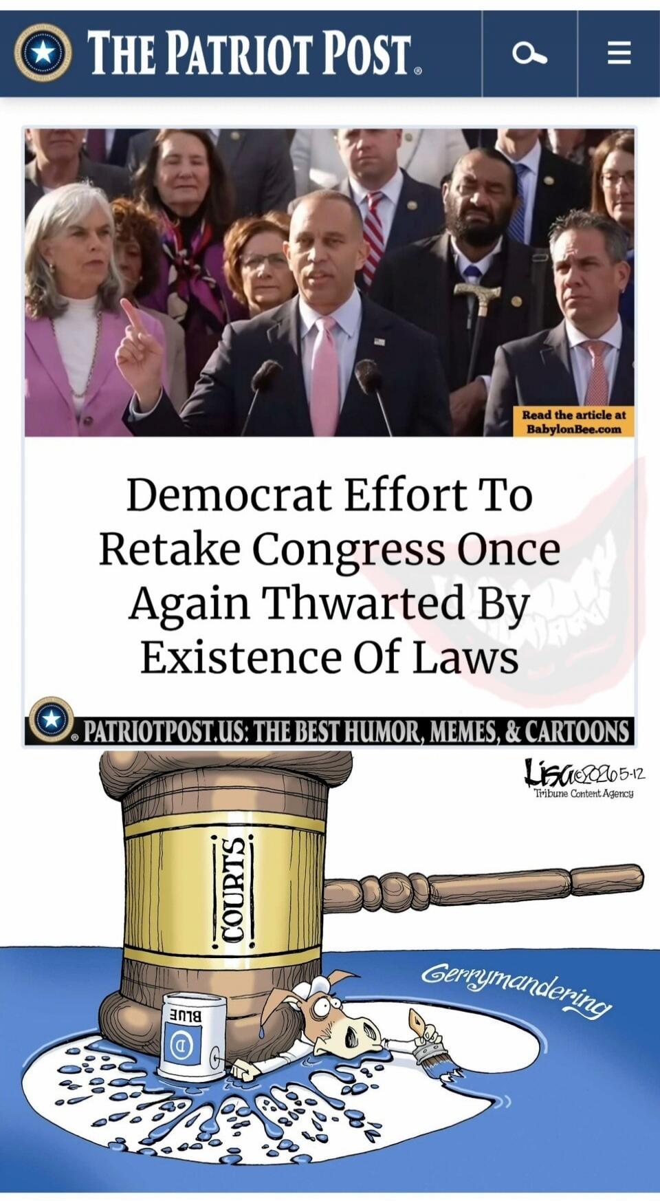 THE PATRIOT POST. Read the article at BabylonBee.com. Democrat Effort To Retake Congress Once Again Thwarted By Existence Of Laws. PATRIOTPOST.US: THE BEST HUMOR, MEMES, & CARTOONS. COURTS. BLUE. D. Gerrymandering. Lisa 2020 5-12. Tribune Content Agency.