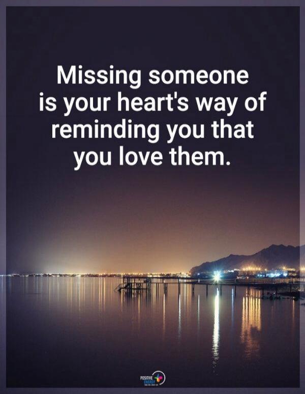 Missing someone is your heart's way of reminding you that you love them.