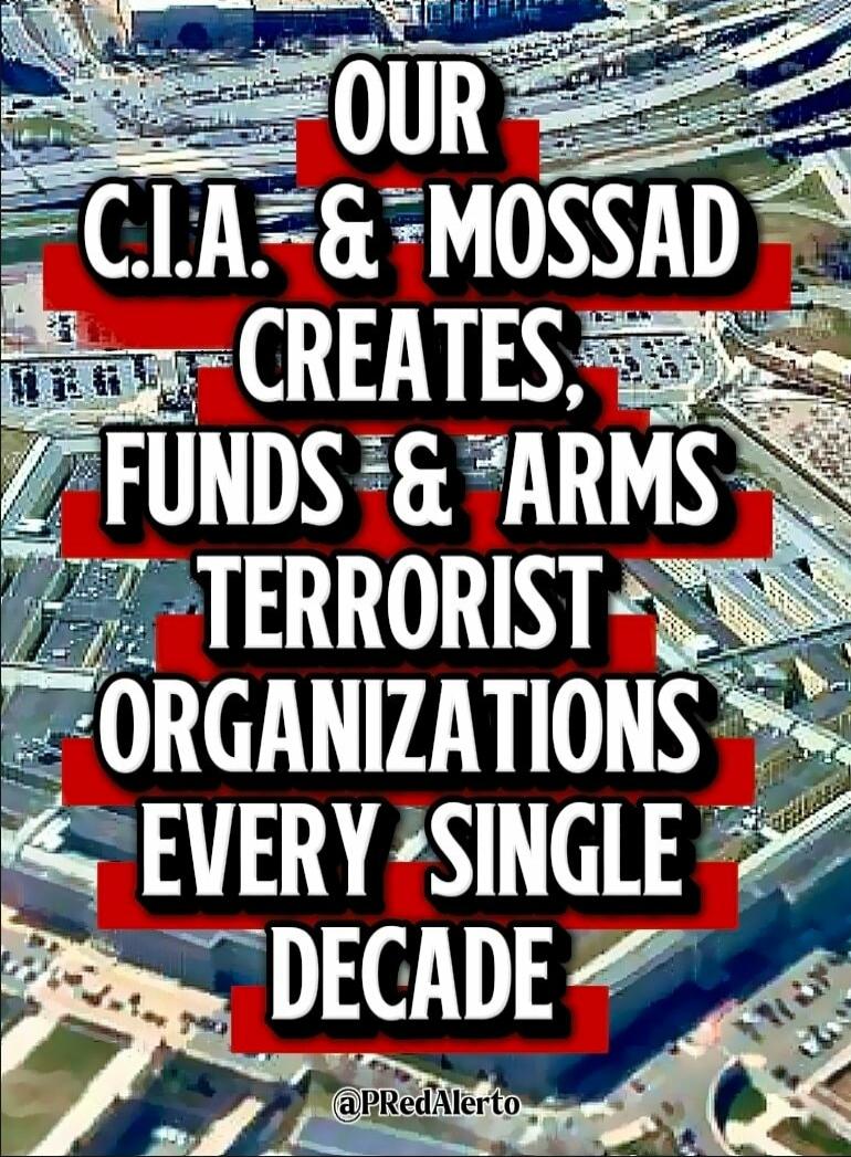 OUR C.I.A. & MOSSAD CREATES, FUNDS & ARMS TERRORIST ORGANIZATIONS EVERY SINGLE DECADE