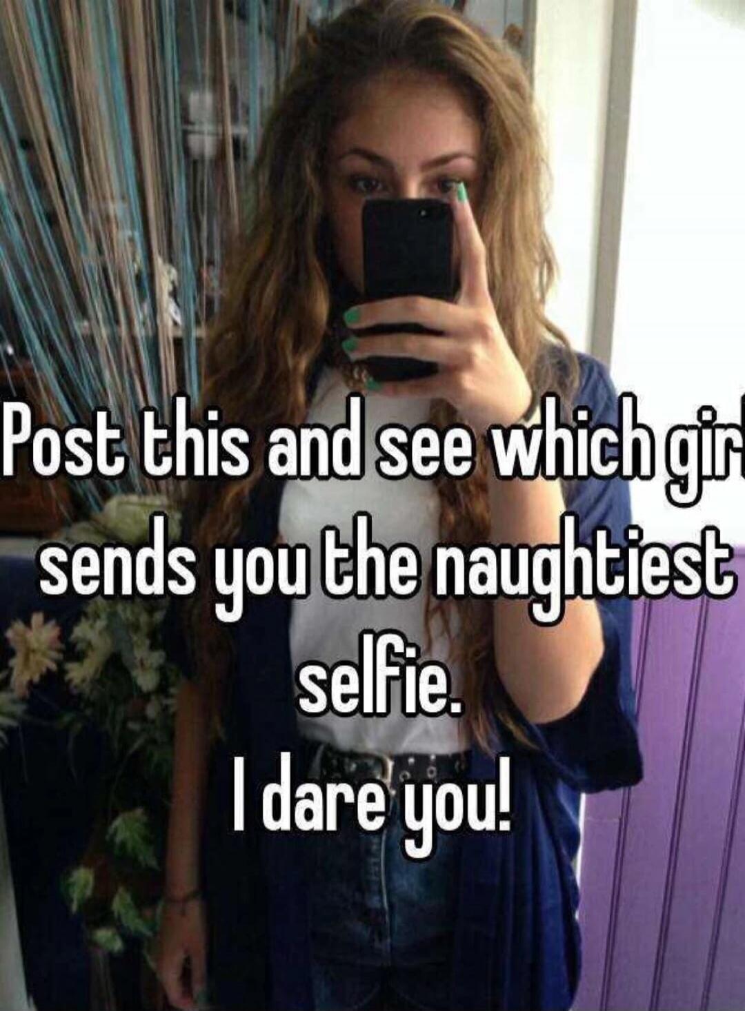 Post this and see which girl sends you the naughtiest selfie. I dare you!
