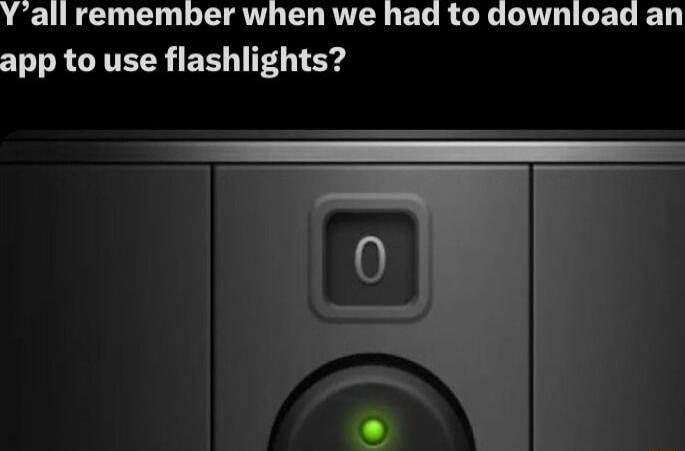 Yall remember when we had to download an app to use flashlights